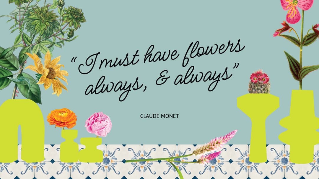 We must have flowers...